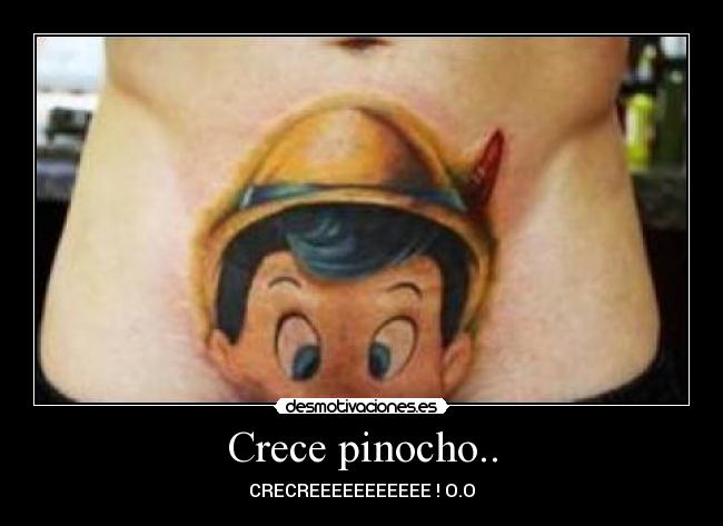 Crece pinocho.. - CRECREEEEEEEEEEE ! O.O