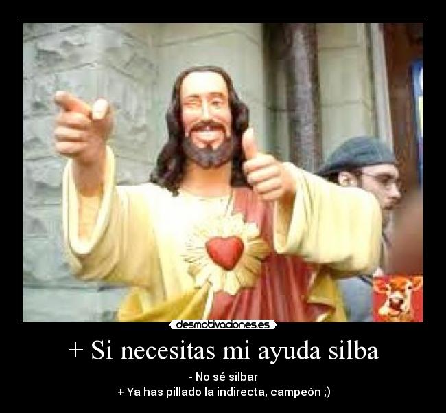 + Si necesitas mi ayuda silba -