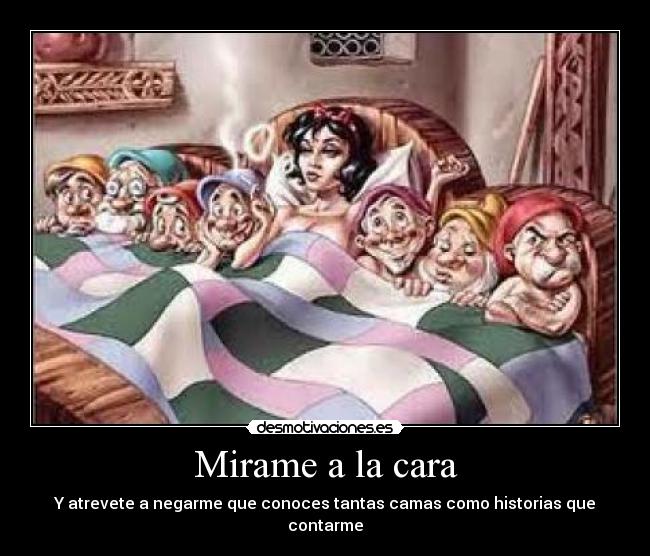 Mirame a la cara - Y atrevete a negarme que conoces tantas camas como historias que contarme