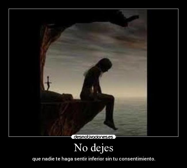 No dejes - que nadie te haga sentir inferior sin tu consentimiento.