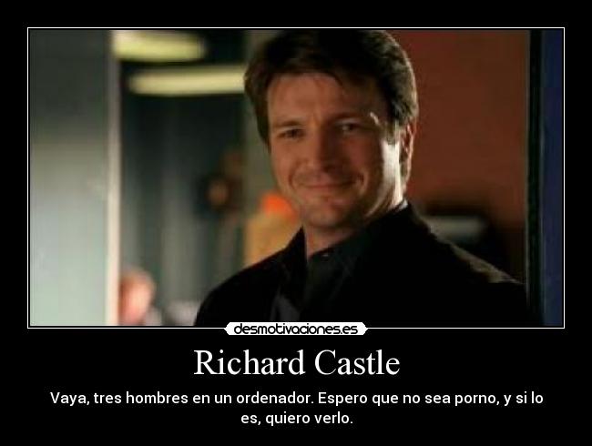 Richard Castle - Vaya, tres hombres en un ordenador. Espero que no sea porno, y si lo
es, quiero verlo.