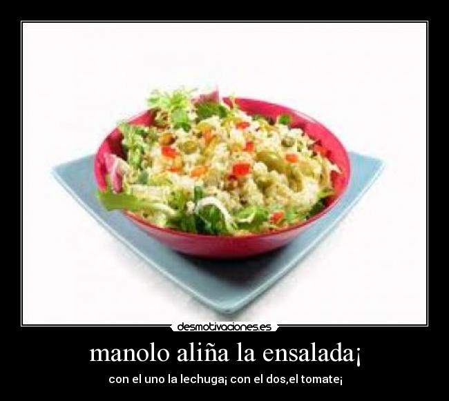 manolo aliña la ensalada¡ - con el uno la lechuga¡ con el dos,el tomate¡