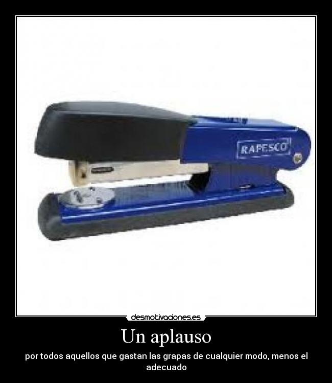 Un aplauso - por todos aquellos que gastan las grapas de cualquier modo, menos el adecuado