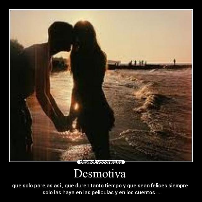 Desmotiva - que solo parejas asi , que duren tanto tiempo y que sean felices siempre
solo las haya en las peliculas y en los cuentos ...