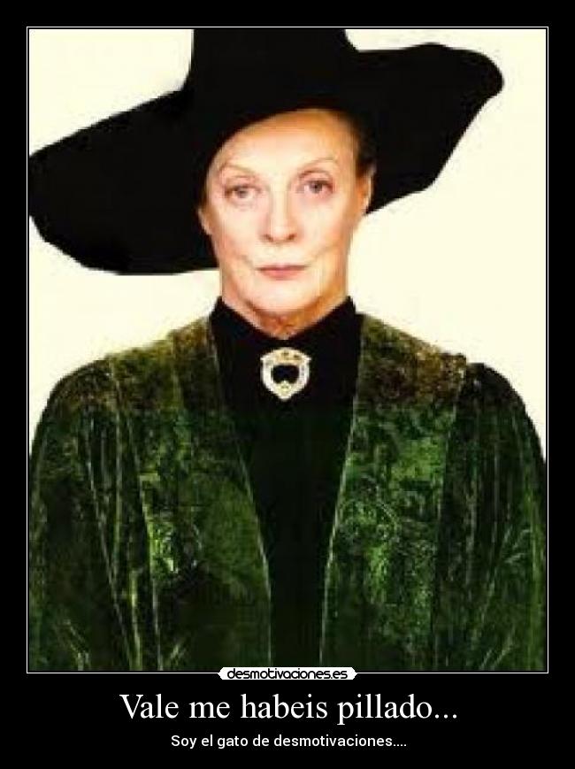 Vale me habeis pillado... -