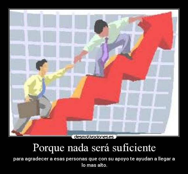 Porque nada será suficiente - para agradecer a esas personas que con su apoyo te ayudan a llegar a lo mas alto.
