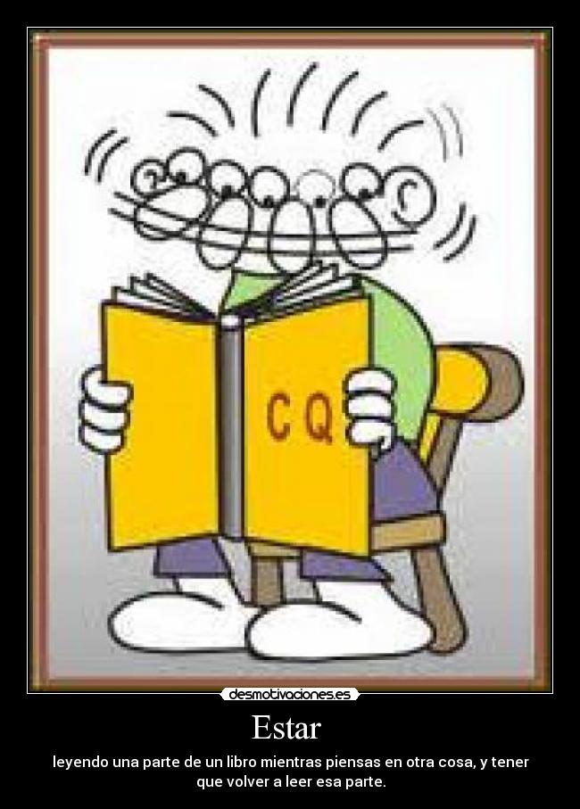 Estar - leyendo una parte de un libro mientras piensas en otra cosa, y tener
que volver a leer esa parte.