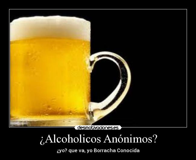 ¿Alcoholicos Anónimos? - ¿yo? que va, yo Borracha Conocida