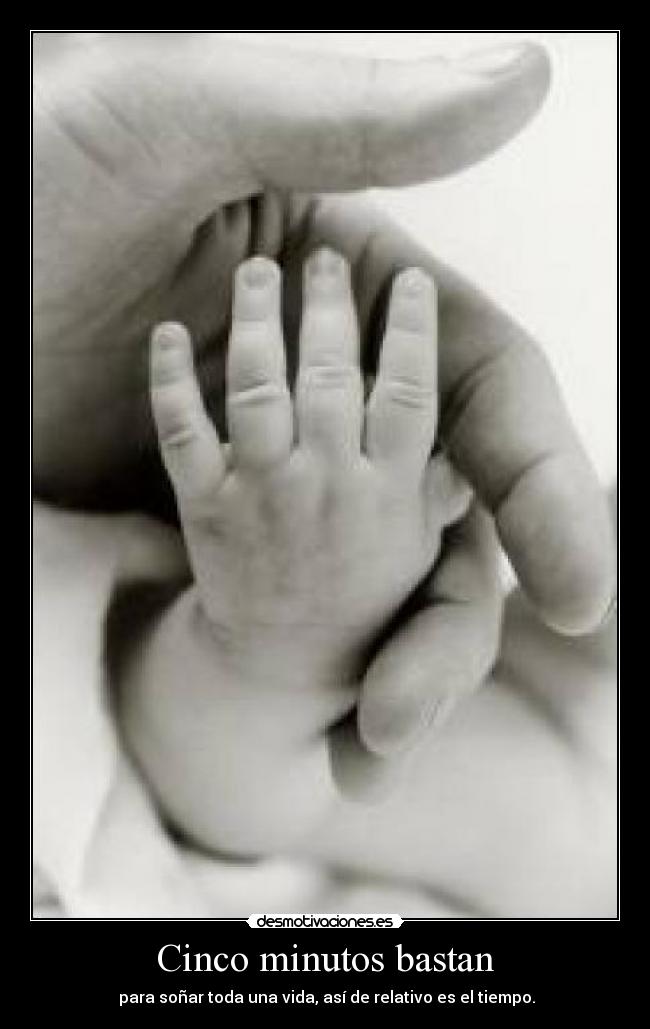 Cinco minutos bastan - para soñar toda una vida, así de relativo es el tiempo.