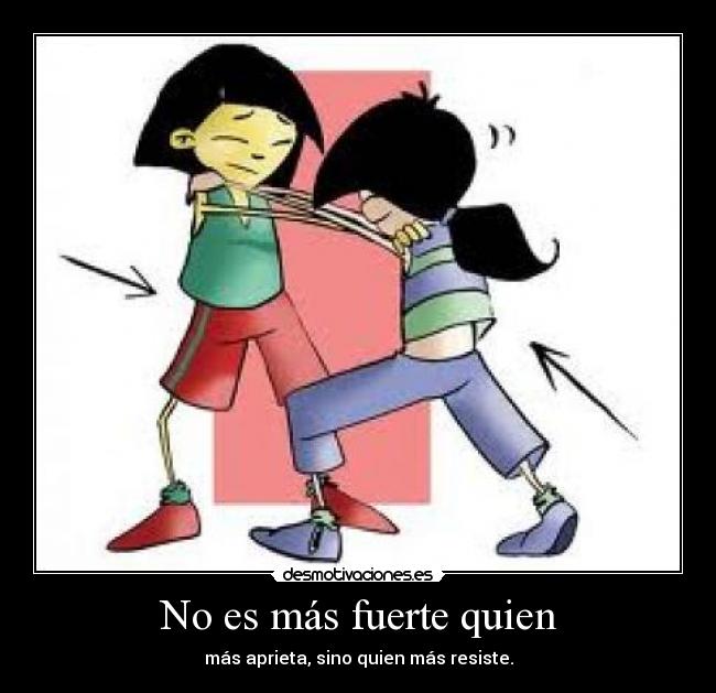 No es más fuerte quien - más aprieta, sino quien más resiste.