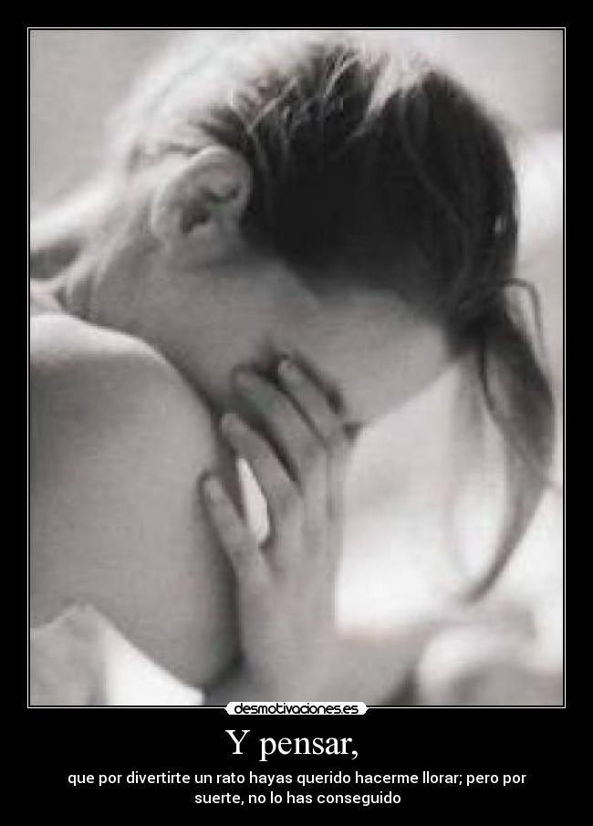 Y pensar, -