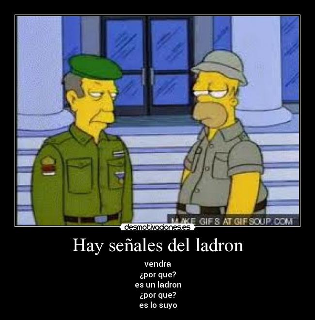 Hay señales del ladron - vendra
¿por que?
es un ladron
¿por que?
es lo suyo