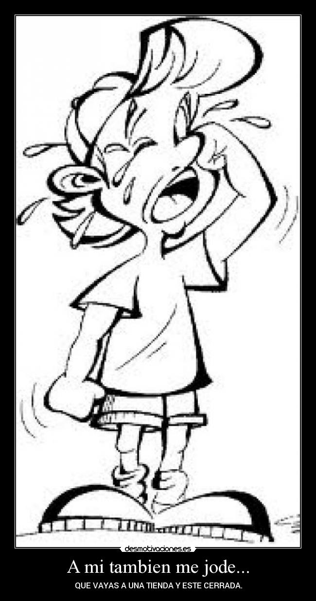 A mi tambien me jode... - QUE VAYAS A UNA TIENDA Y ESTE CERRADA.