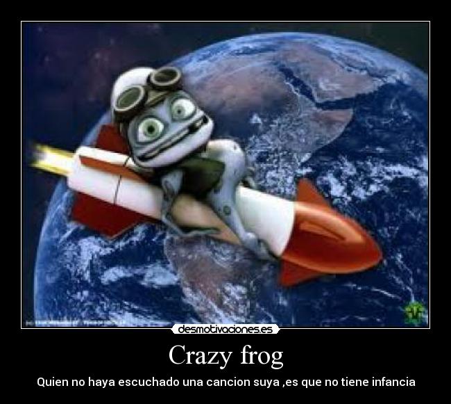 Crazy frog - Quien no haya escuchado una cancion suya ,es que no tiene infancia