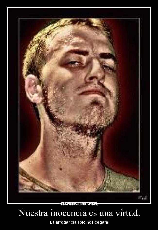 Nuestra inocencia es una virtud. - La arrogancia solo nos cegará
