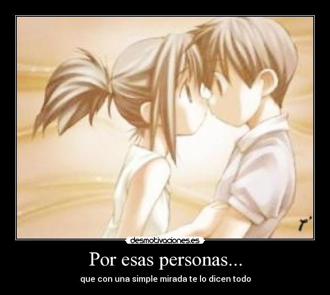 Por esas personas... - que con una simple mirada te lo dicen todo