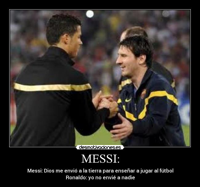 MESSI: - Messi: Dios me envió a la tierra para enseñar a jugar al fútbol
Ronaldo: yo no envié a nadie