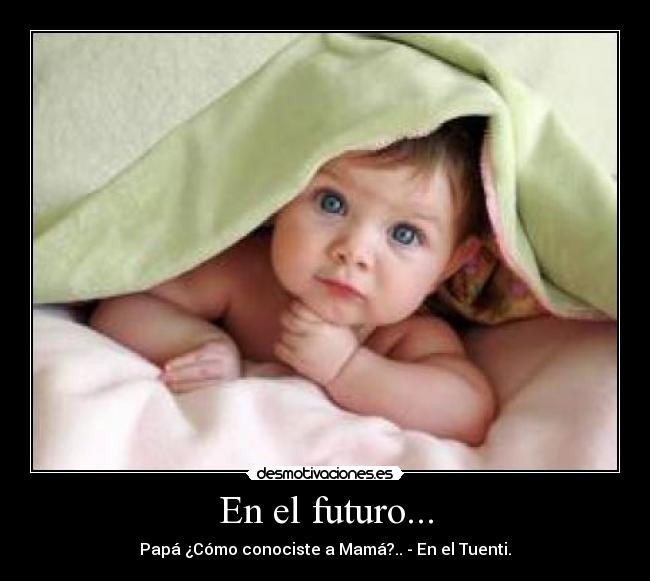 En el futuro... - Papá ¿Cómo conociste a Mamá?.. - En el Tuenti.