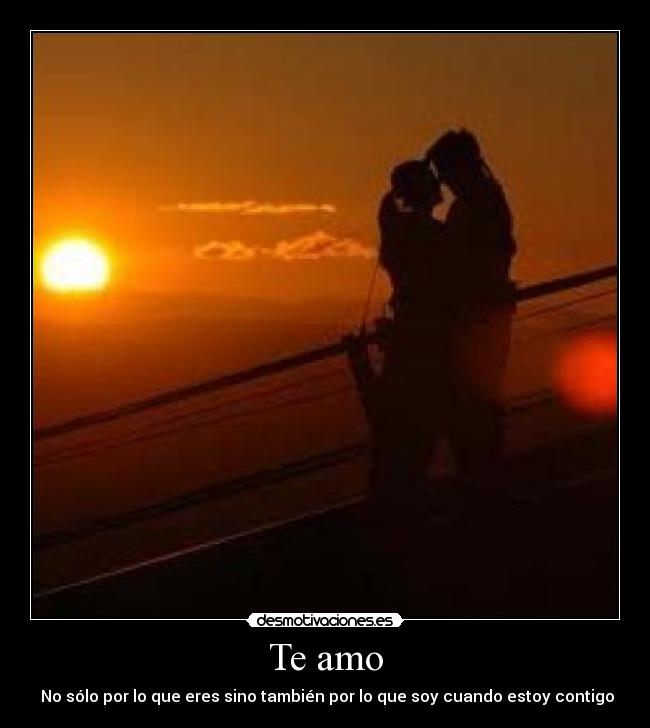 Te amo -  No sólo por lo que eres sino también por lo que soy cuando estoy contigo