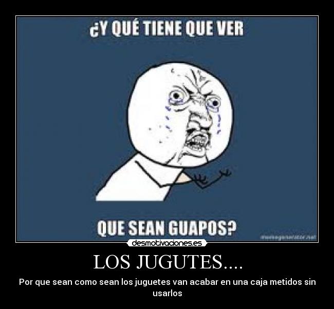 LOS JUGUTES.... - Por que sean como sean los juguetes van acabar en una caja metidos sin usarlos