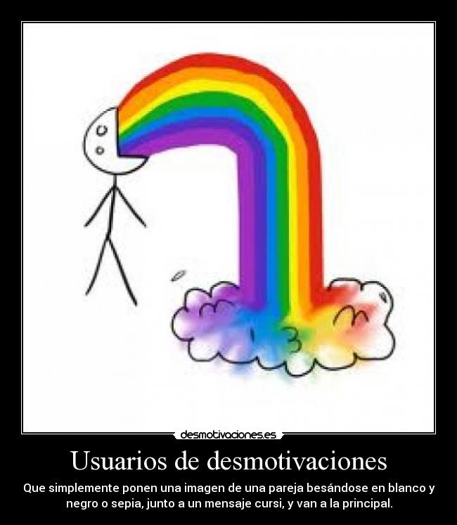 Usuarios de desmotivaciones - Que simplemente ponen una imagen de una pareja besándose en blanco y
negro o sepia, junto a un mensaje cursi, y van a la principal.