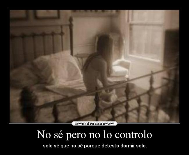 No sé pero no lo controlo -