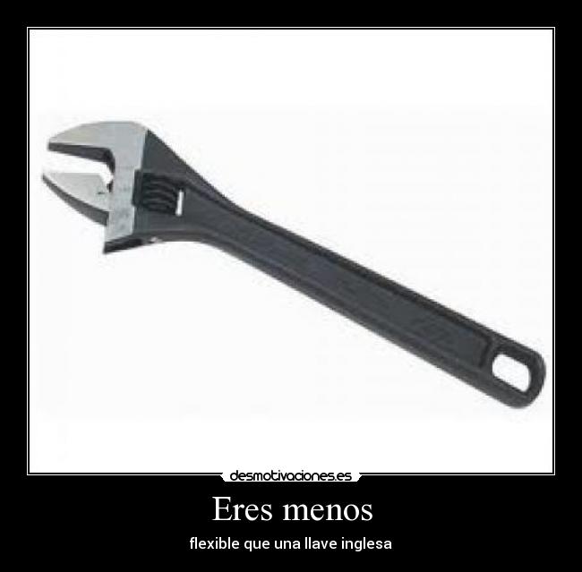 Eres menos - flexible que una llave inglesa