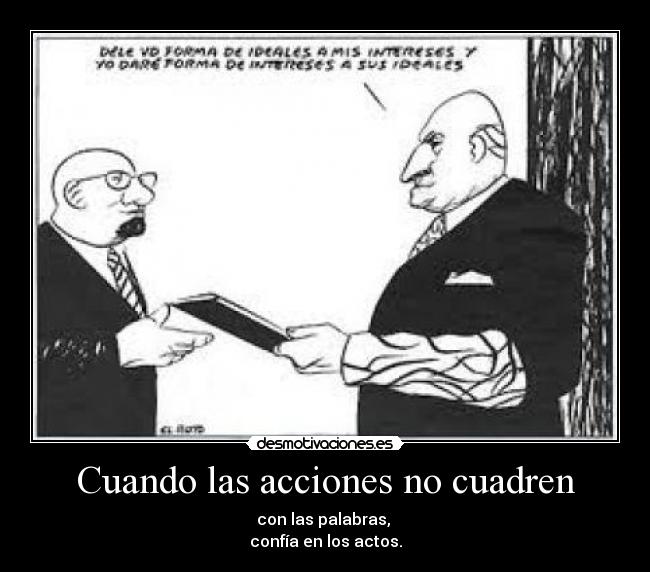 Cuando las acciones no cuadren - con las palabras, 
confía en los actos.