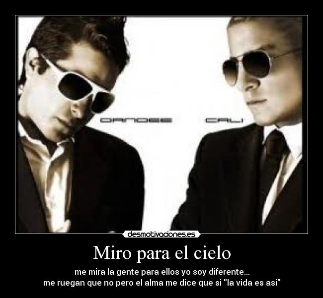 Miro para el cielo - me mira la gente para ellos yo soy diferente...
me ruegan que no pero el alma me dice que si la vida es asi