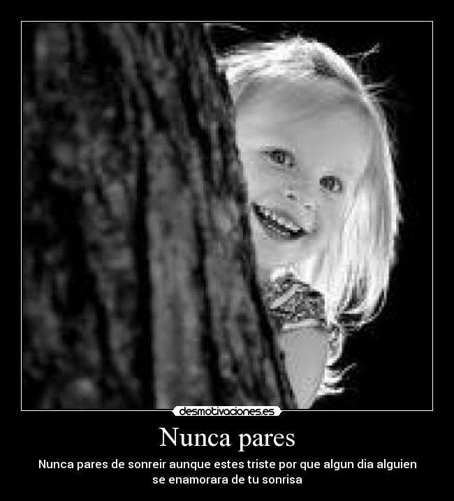 Nunca pares - Nunca pares de sonreir aunque estes triste por que algun dia alguien
se enamorara de tu sonrisa