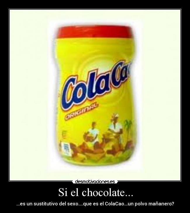Si el chocolate... - ...es un sustitutivo del sexo....que es el ColaCao...un polvo mañanero?