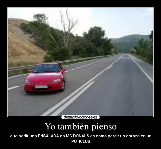 Yo también pienso - que pedir una ENSALADA en MC DONALS es como perdir un abrazo en un
PUTICLUB