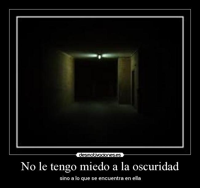 No le tengo miedo a la oscuridad - sino a lo que se encuentra en ella