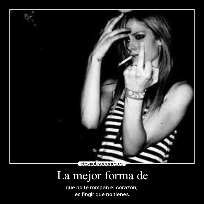 La mejor forma de - que no te rompan el corazón, 
es fingir que no tienes.