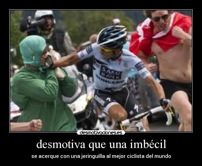 desmotiva que una imbécil - se acerque con una jeringuilla al mejor ciclista del mundo