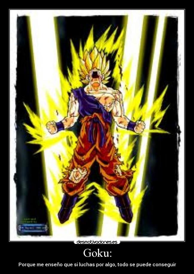 Goku: - Porque me enseño que si luchas por algo, todo se puede conseguir