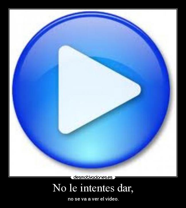 No le intentes dar, -