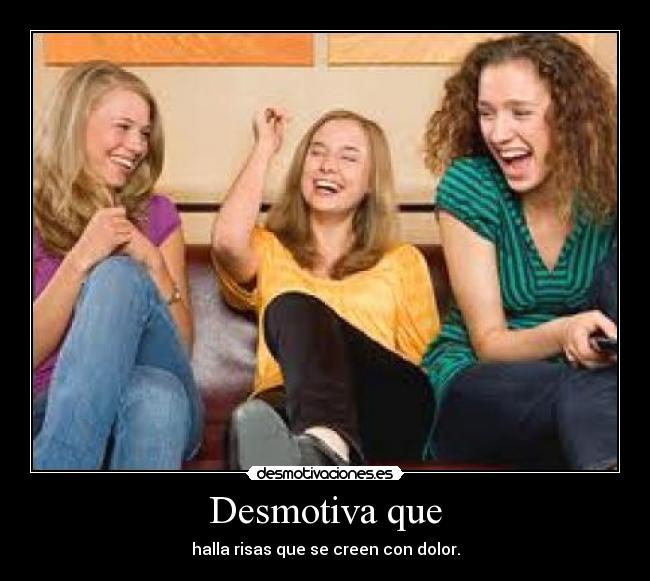 Desmotiva que - halla risas que se creen con dolor.