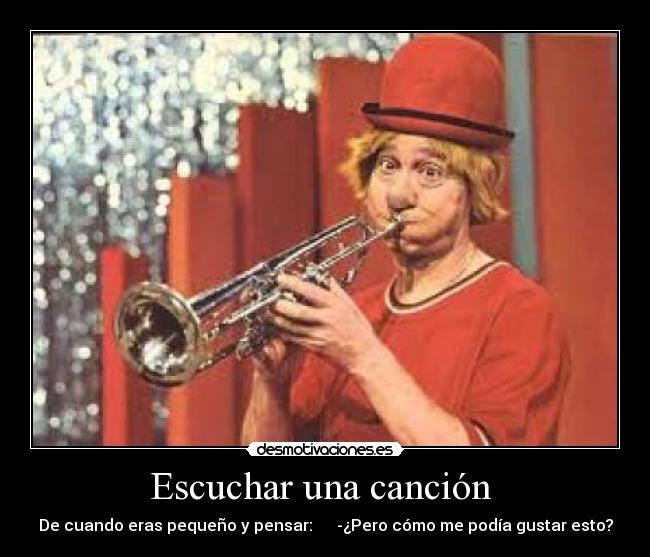 Escuchar una canción - De cuando eras pequeño y pensar: -¿Pero cómo me podía gustar esto?