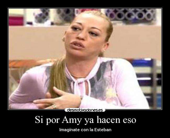 Si por Amy ya hacen eso - Imagínate con la Esteban