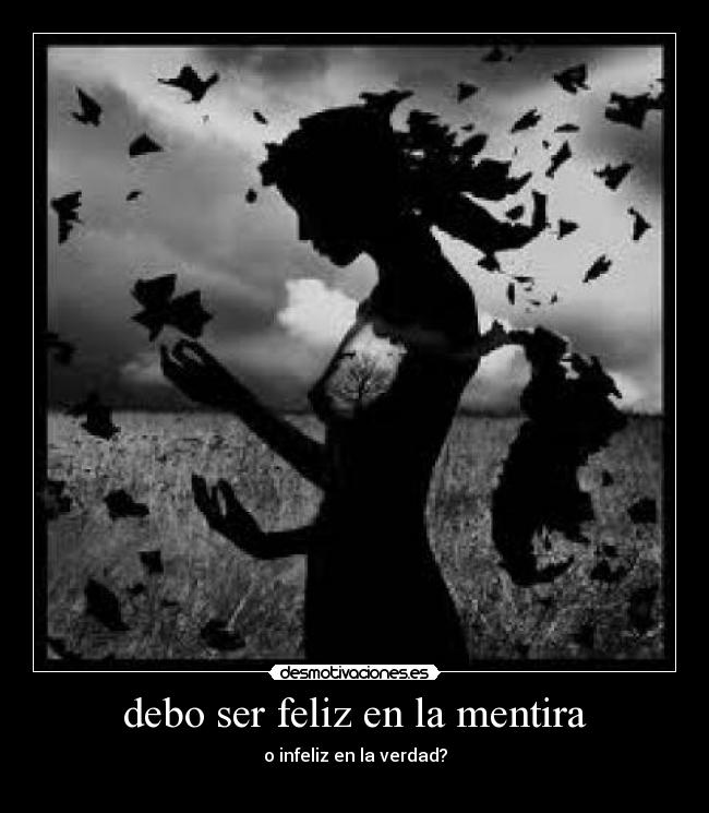 debo ser feliz en la mentira - o infeliz en la verdad?
