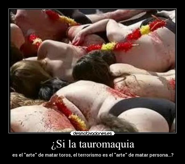 ¿Si la tauromaquia - es el arte de matar toros, el terrorismo es el arte de matar persona...?