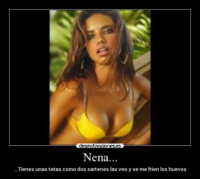 Nena... - ...Tienes unas tetas como dos sartenes las veo y se me frien los huevos