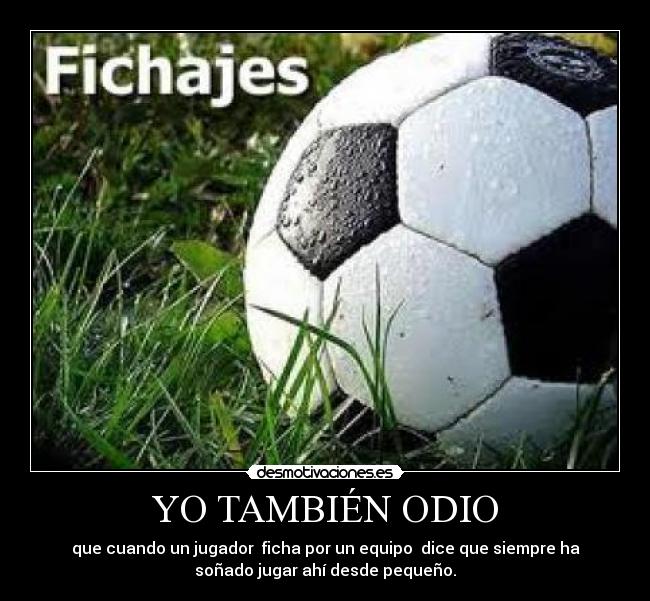 YO TAMBIÉN ODIO - que cuando un jugador  ficha por un equipo  dice que siempre ha
soñado jugar ahí desde pequeño.