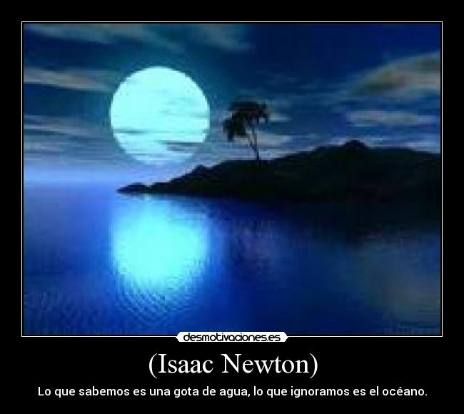 (Isaac Newton) - Lo que sabemos es una gota de agua, lo que ignoramos es el océano.