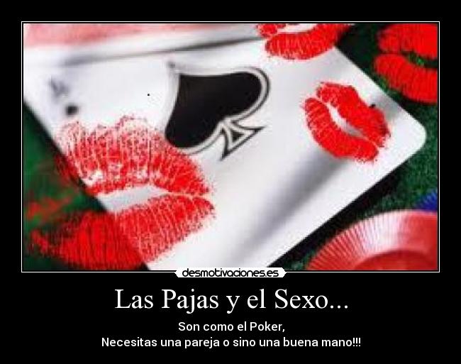 Las Pajas y el Sexo... - Son como el Poker,
Necesitas una pareja o sino una buena mano!!!