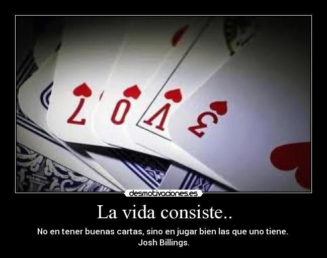 La vida consiste.. - No en tener buenas cartas, sino en jugar bien las que uno tiene. 
Josh Billings.