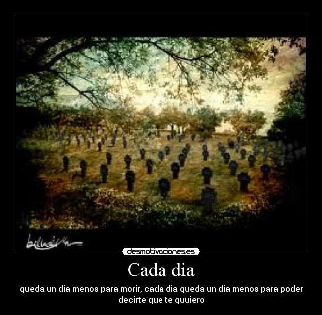 Cada dia - queda un dia menos para morir, cada dia queda un dia menos para poder
decirte que te quuiero