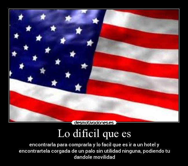 Lo dificil que es - encontrarla para comprarla y lo facil que es ir a un hotel y
encontrartela corgada de un palo sin utilidad ninguna, podiendo tu
dandole movilidad