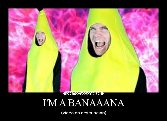 IM A BANAAANA - (video en descripcion)